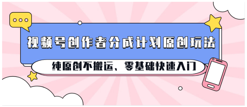 视频号创作者分成计划原创玩法；纯原创不搬运、零基础快速入门-红宝盒创业网创平台