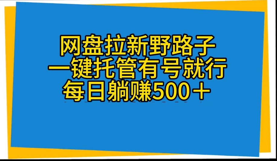 (10468期)网盘拉新野路子,一键托管有号就行,全自动代发视频,每日躺赚500+-红宝盒创业网创平台